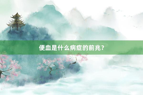 便血是什么病症的前兆？
