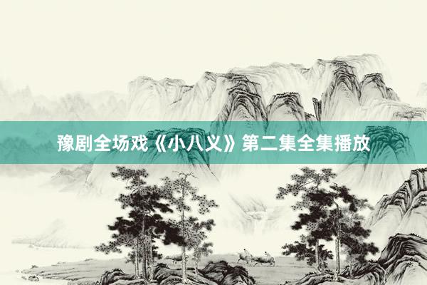 豫剧全场戏《小八义》第二集全集播放